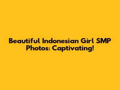Beautiful Indonesian Girl SMP Photos: Captivating!
