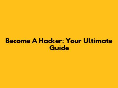 Become A Hacker: Your Ultimate Guide