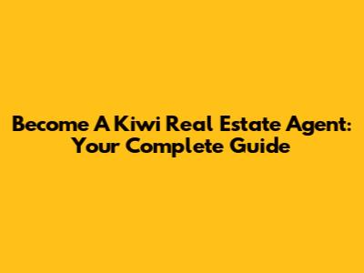 Become A Kiwi Real Estate Agent: Your Complete Guide