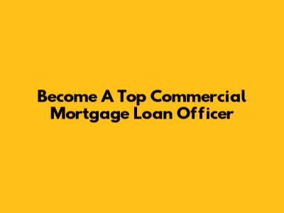 Become A Top Commercial Mortgage Loan Officer