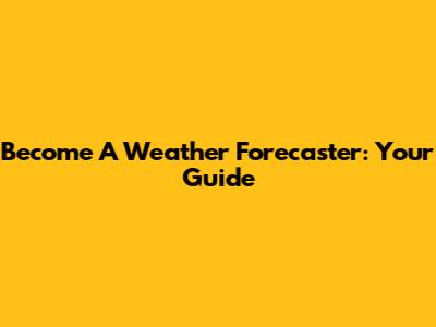 Become A Weather Forecaster: Your Guide