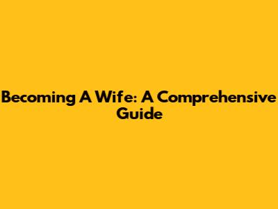 Becoming A Wife: A Comprehensive Guide