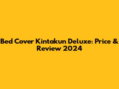 Bed Cover Kintakun Deluxe: Price & Review 2024