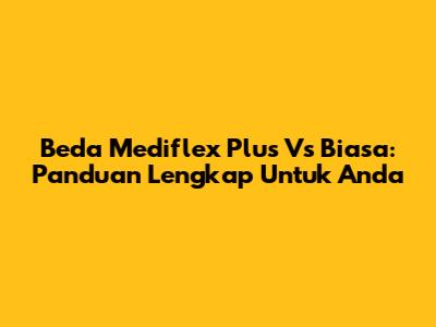 Beda Mediflex Plus Vs Biasa: Panduan Lengkap Untuk Anda