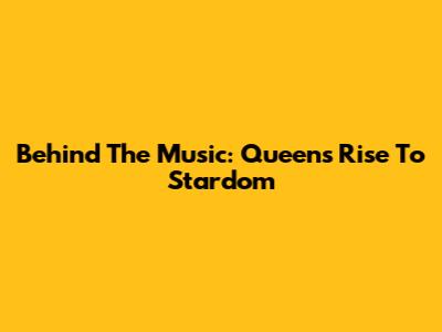 Behind The Music: Queen's Rise To Stardom