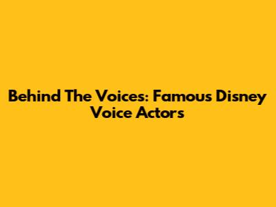 Behind The Voices: Famous Disney Voice Actors