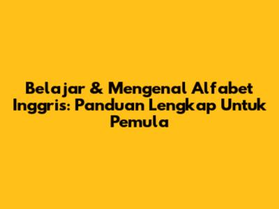 Belajar & Mengenal Alfabet Inggris: Panduan Lengkap Untuk Pemula
