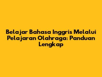 Belajar Bahasa Inggris Melalui Pelajaran Olahraga: Panduan Lengkap