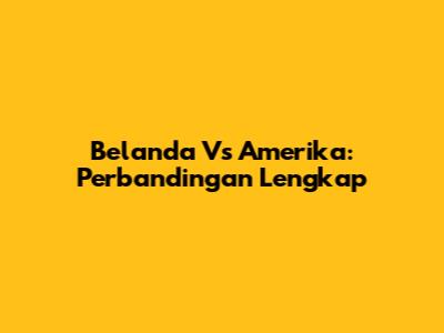 Belanda Vs Amerika: Perbandingan Lengkap