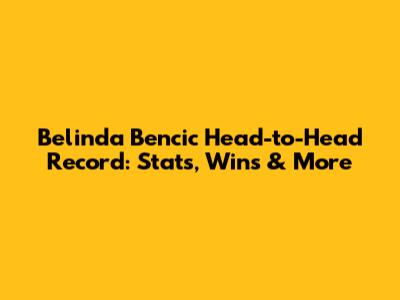 Belinda Bencic Head-to-Head Record: Stats, Wins & More