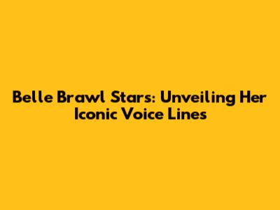 Belle Brawl Stars: Unveiling Her Iconic Voice Lines