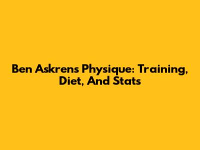Ben Askren's Physique: Training, Diet, And Stats