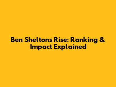 Ben Shelton's Rise: Ranking & Impact Explained