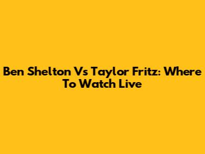 Ben Shelton Vs Taylor Fritz: Where To Watch Live