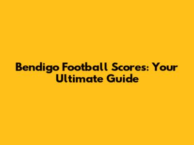 Bendigo Football Scores: Your Ultimate Guide