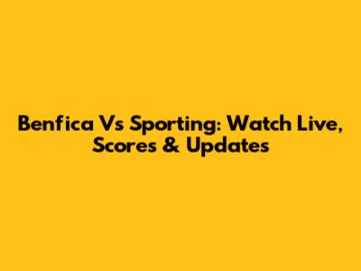Benfica Vs Sporting: Watch Live, Scores & Updates