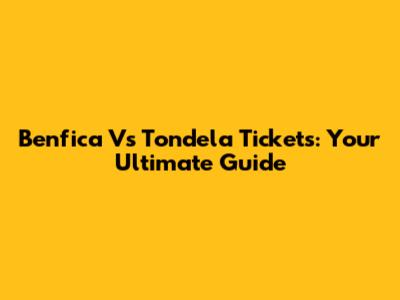 Benfica Vs Tondela Tickets: Your Ultimate Guide