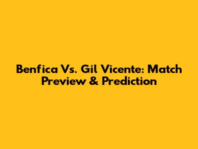 Benfica Vs. Gil Vicente: Match Preview & Prediction