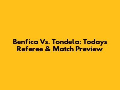 Benfica Vs. Tondela: Today's Referee & Match Preview