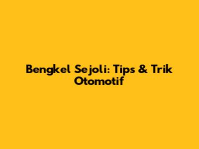 Bengkel Sejoli: Tips & Trik Otomotif