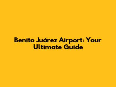 Benito Juárez Airport: Your Ultimate Guide