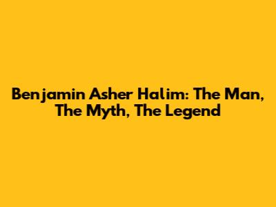 Benjamin Asher Halim: The Man, The Myth, The Legend
