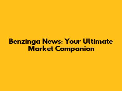 Benzinga News: Your Ultimate Market Companion