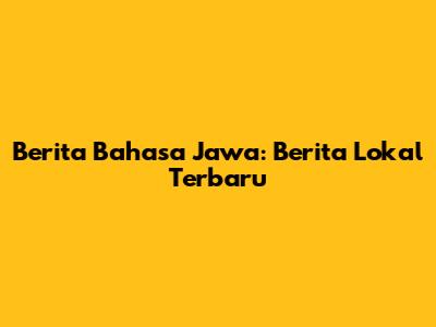 Berita Bahasa Jawa: Berita Lokal Terbaru