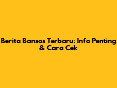 Berita Bansos Terbaru: Info Penting & Cara Cek