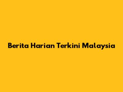 Berita Harian Terkini Malaysia