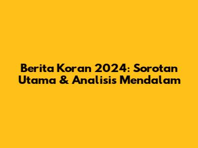 Berita Koran 2024: Sorotan Utama & Analisis Mendalam