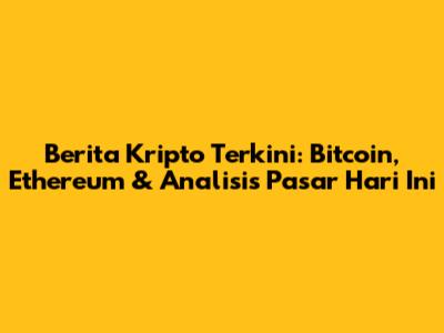 Berita Kripto Terkini: Bitcoin, Ethereum & Analisis Pasar Hari Ini