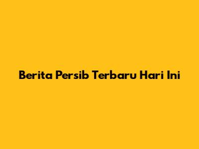 Berita Persib Terbaru Hari Ini