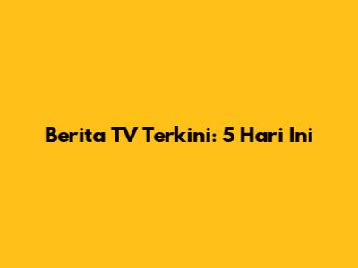 Berita TV Terkini: 5 Hari Ini