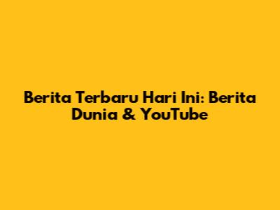 Berita Terbaru Hari Ini: Berita Dunia & YouTube