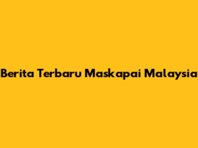 Berita Terbaru Maskapai Malaysia