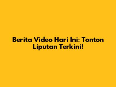 Berita Video Hari Ini: Tonton Liputan Terkini!
