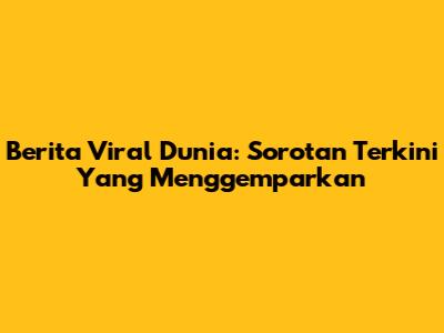 Berita Viral Dunia: Sorotan Terkini Yang Menggemparkan