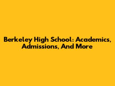 Berkeley High School: Academics, Admissions, And More