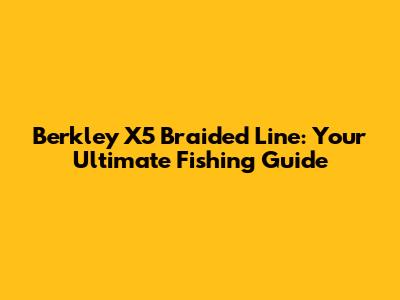 Berkley X5 Braided Line: Your Ultimate Fishing Guide