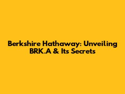 Berkshire Hathaway: Unveiling BRK.A & Its Secrets