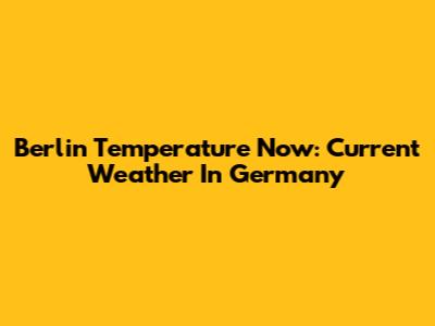 Berlin Temperature Now: Current Weather In Germany