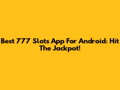 Best 777 Slots App For Android: Hit The Jackpot!