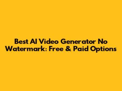 Best AI Video Generator No Watermark: Free & Paid Options
