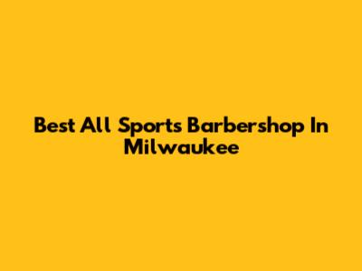 Best All Sports Barbershop In Milwaukee
