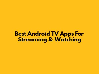 Best Android TV Apps For Streaming & Watching