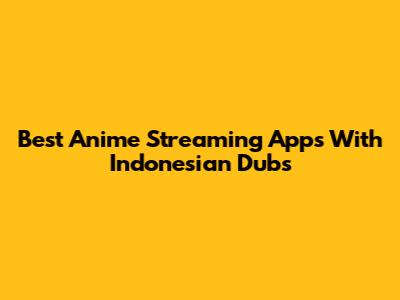 Best Anime Streaming Apps With Indonesian Dubs