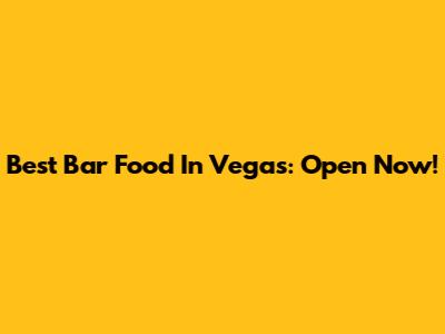 Best Bar Food In Vegas: Open Now!