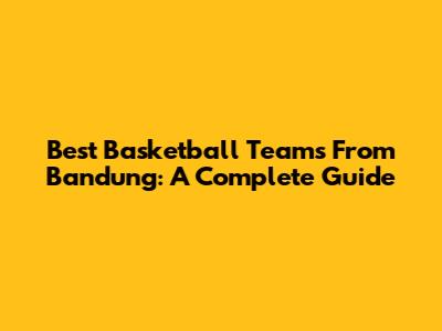 Best Basketball Teams From Bandung: A Complete Guide