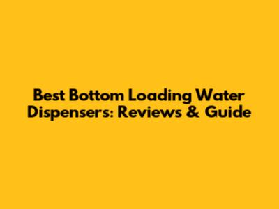 Best Bottom Loading Water Dispensers: Reviews & Guide